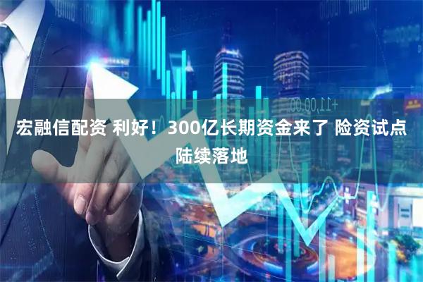 宏融信配资 利好！300亿长期资金来了 险资试点陆续落地