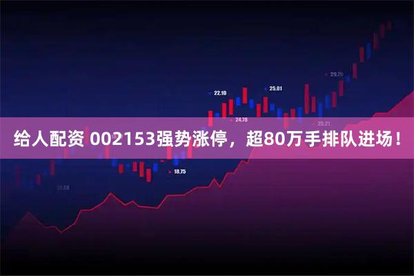 给人配资 002153强势涨停，超80万手排队进场！