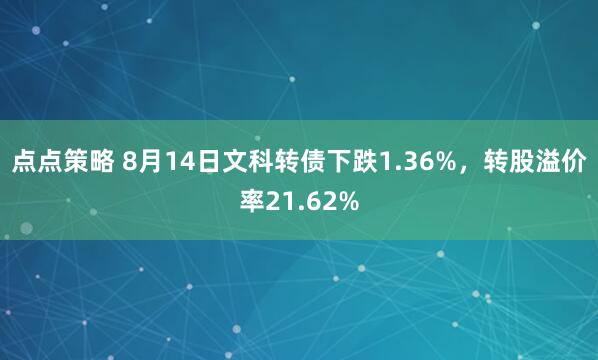 点点策略 8月14日文科转债下跌1.36%，转股溢价率21.62%