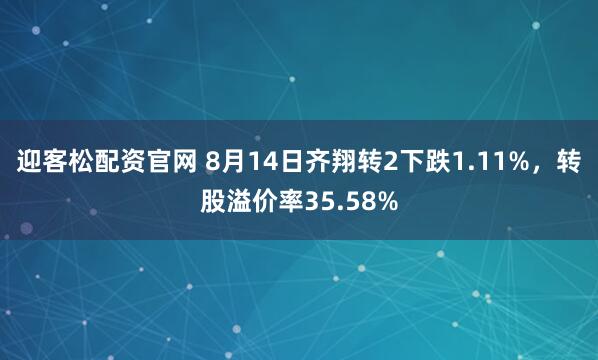迎客松配资官网 8月14日齐翔转2下跌1.11%，转股溢价率35.58%