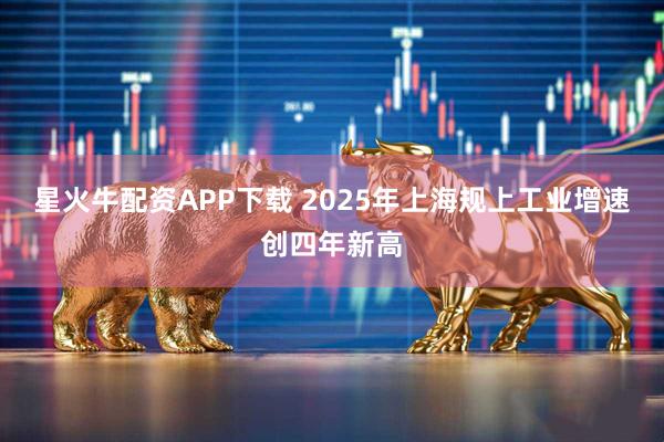 星火牛配资APP下载 2025年上海规上工业增速创四年新高