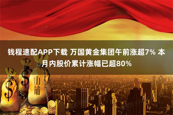 钱程速配APP下载 万国黄金集团午前涨超7% 本月内股价累计涨幅已超80%