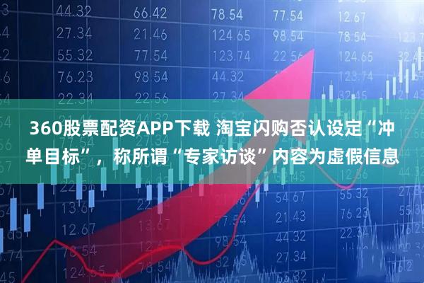 360股票配资APP下载 淘宝闪购否认设定“冲单目标”，称所谓“专家访谈”内容为虚假信息