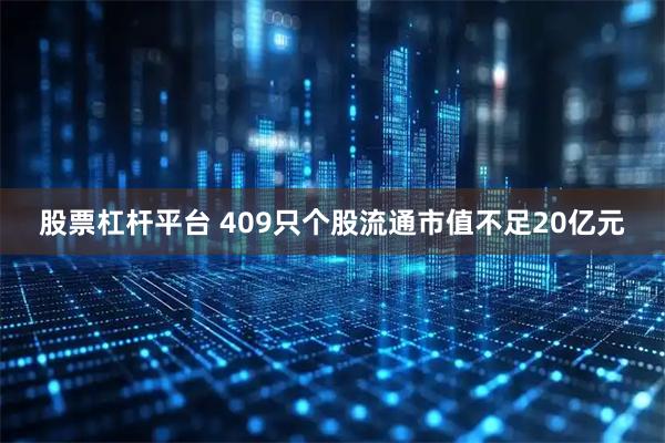 股票杠杆平台 409只个股流通市值不足20亿元